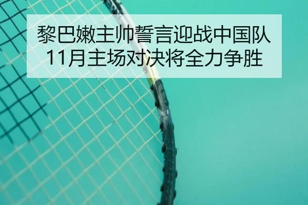 黎巴嫩主帅誓言迎战中国队 11月主场对决将全力争胜